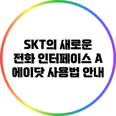 SKT의 새로운 전화 인터페이스 A: 에이닷 사용법 안내