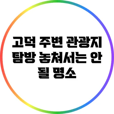 고덕 주변 관광지 탐방: 놓쳐서는 안 될 명소