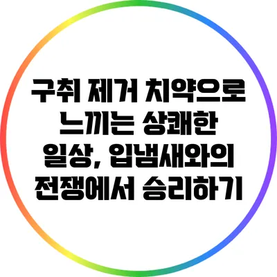 구취 제거 치약으로 느끼는 상쾌한 일상, 입냄새와의 전쟁에서 승리하기