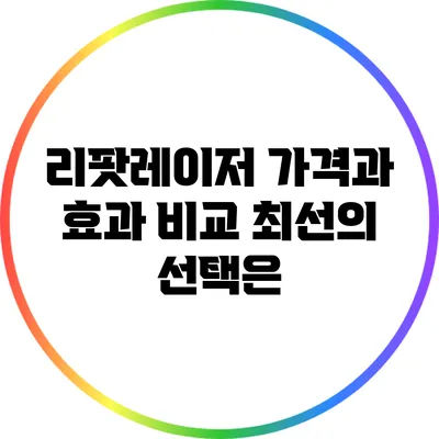 리팟레이저 가격과 효과 비교: 최선의 선택은?