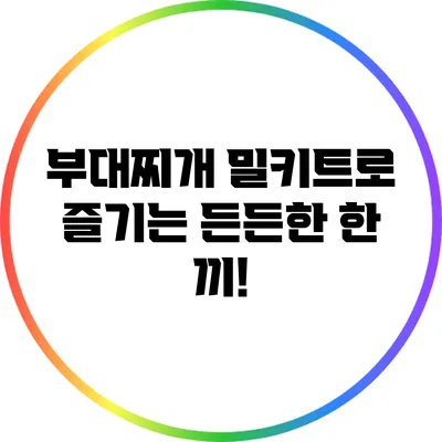 부대찌개 밀키트로 즐기는 든든한 한 끼!
