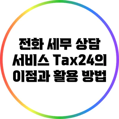 전화 세무 상담 서비스: Tax24의 이점과 활용 방법