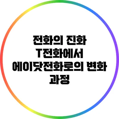 전화의 진화: T전화에서 에이닷전화로의 변화 과정
