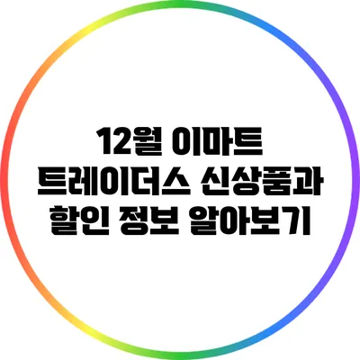 12월 이마트 트레이더스 신상품과 할인 정보 알아보기