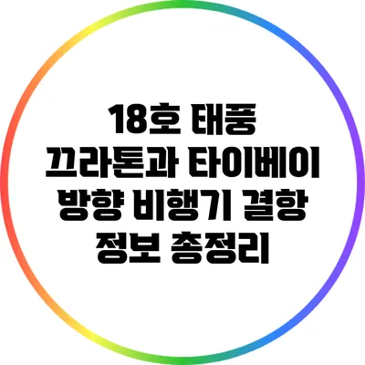 18호 태풍 끄라톤과 타이베이 방향 비행기 결항 정보 총정리