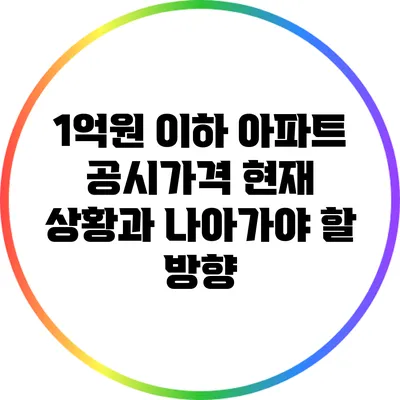 1억원 이하 아파트 공시가격: 현재 상황과 나아가야 할 방향