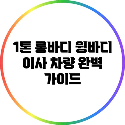 1톤 롱바디 윙바디 이사 차량 완벽 가이드
