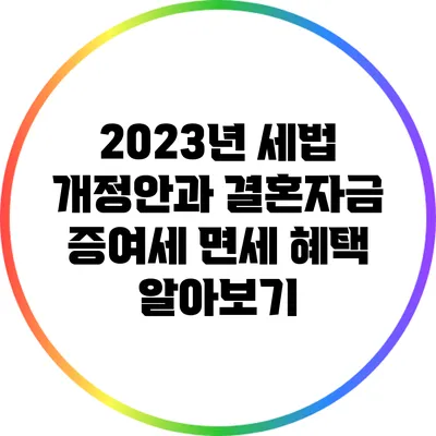 2023년 세법 개정안과 결혼자금 증여세 면세 혜택 알아보기