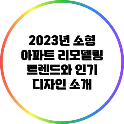 2023년 소형 아파트 리모델링 트렌드와 인기 디자인 소개