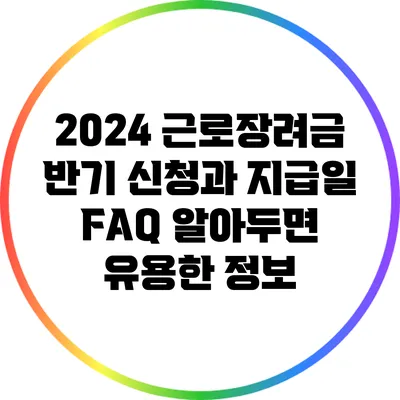 2024 근로장려금 반기 신청과 지급일 FAQ: 알아두면 유용한 정보