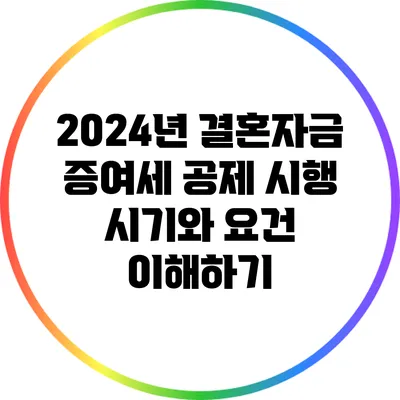 2024년 결혼자금 증여세 공제 시행 시기와 요건 이해하기