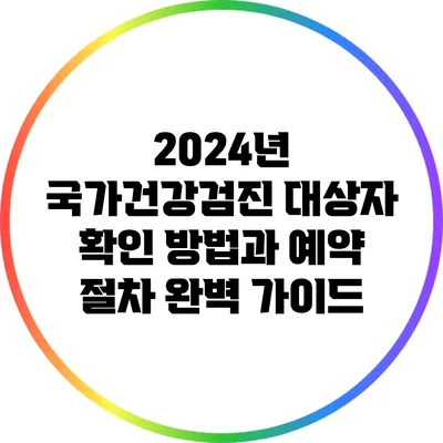 2024년 국가건강검진 대상자 확인 방법과 예약 절차 완벽 가이드