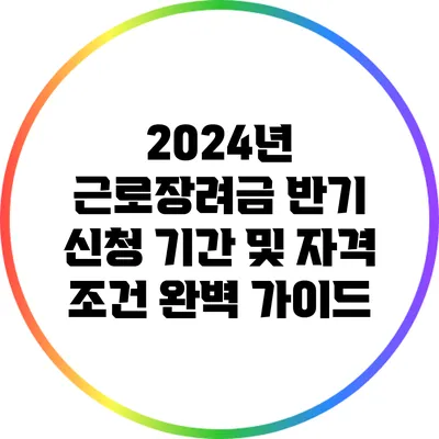 2024년 근로장려금 반기 신청 기간 및 자격 조건 완벽 가이드