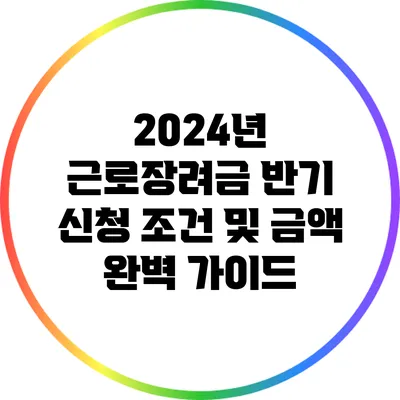 2024년 근로장려금 반기 신청 조건 및 금액 완벽 가이드