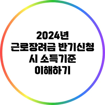 2024년 근로장려금 반기신청 시 소득기준 이해하기