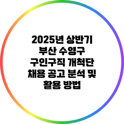 2025년 상반기 부산 수영구 구인구직 개척단 채용 공고 분석 및 활용 방법