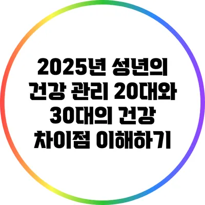 2025년 성년의 건강 관리: 20대와 30대의 건강 차이점 이해하기