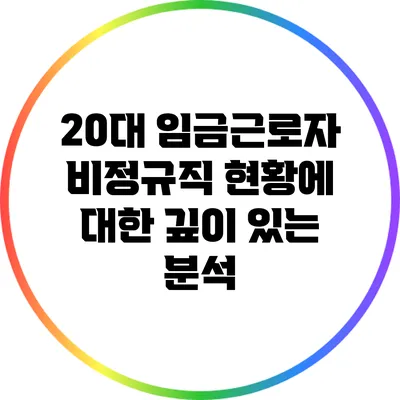 20대 임금근로자 비정규직 현황에 대한 깊이 있는 분석