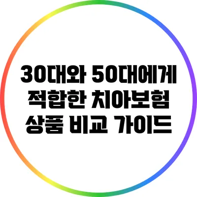 30대와 50대에게 적합한 치아보험 상품 비교 가이드