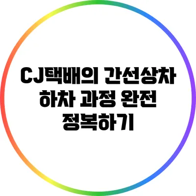 CJ택배의 간선상차 하차 과정 완전 정복하기