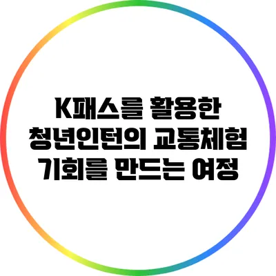 K패스를 활용한 청년인턴의 교통체험: 기회를 만드는 여정