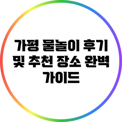 가평 물놀이 후기 및 추천 장소 완벽 가이드