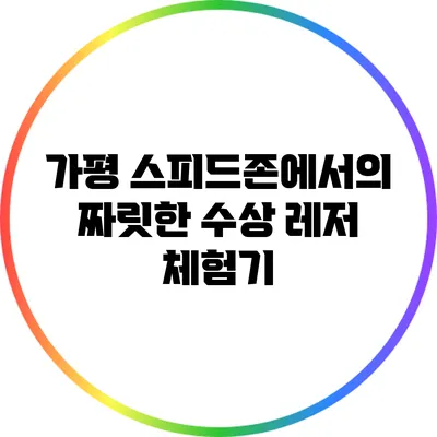 가평 스피드존에서의 짜릿한 수상 레저 체험기