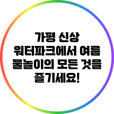 가평 신상 워터파크에서 여름 물놀이의 모든 것을 즐기세요!