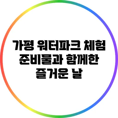 가평 워터파크 체험: 준비물과 함께한 즐거운 날