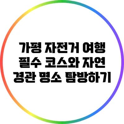 가평 자전거 여행: 필수 코스와 자연 경관 명소 탐방하기