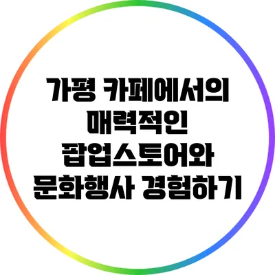 가평 카페에서의 매력적인 팝업스토어와 문화행사 경험하기