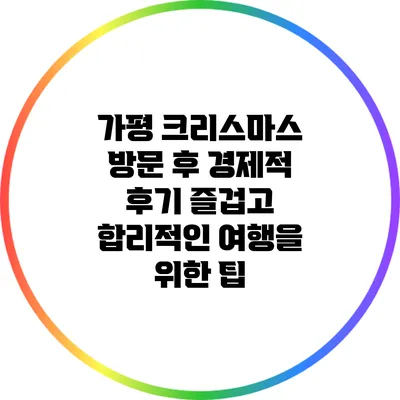 가평 크리스마스 방문 후 경제적 후기: 즐겁고 합리적인 여행을 위한 팁