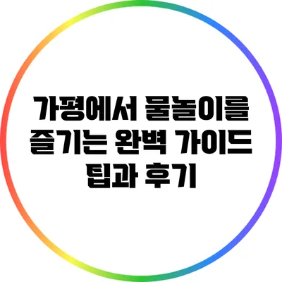 가평에서 물놀이를 즐기는 완벽 가이드: 팁과 후기