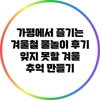 가평에서 즐기는 겨울철 물놀이 후기: 잊지 못할 겨울 추억 만들기