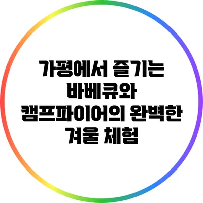 가평에서 즐기는 바베큐와 캠프파이어의 완벽한 겨울 체험