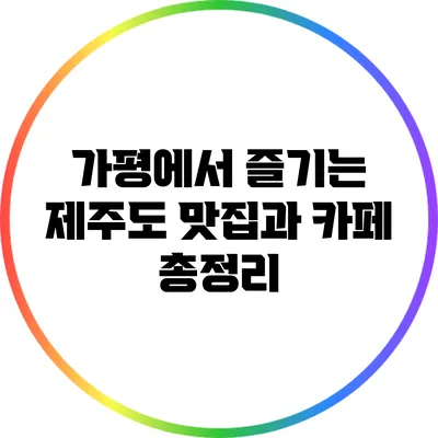 가평에서 즐기는 제주도 맛집과 카페 총정리