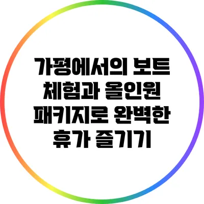 가평에서의 보트 체험과 올인원 패키지로 완벽한 휴가 즐기기