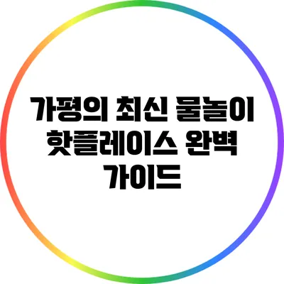 가평의 최신 물놀이 핫플레이스 완벽 가이드