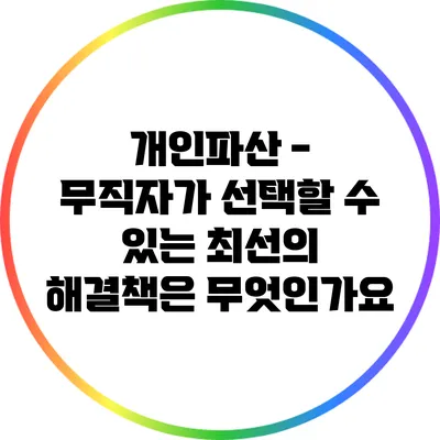 개인파산 - 무직자가 선택할 수 있는 최선의 해결책은 무엇인가요?