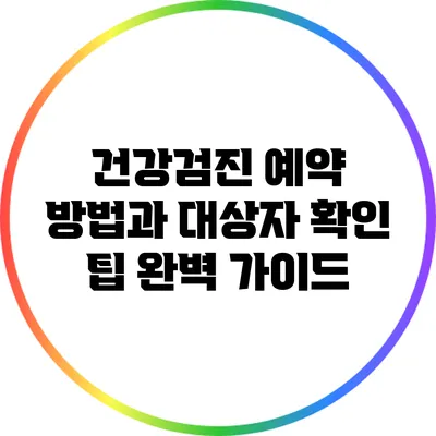 건강검진 예약 방법과 대상자 확인 팁 완벽 가이드