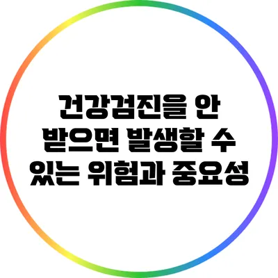 건강검진을 안 받으면 발생할 수 있는 위험과 중요성