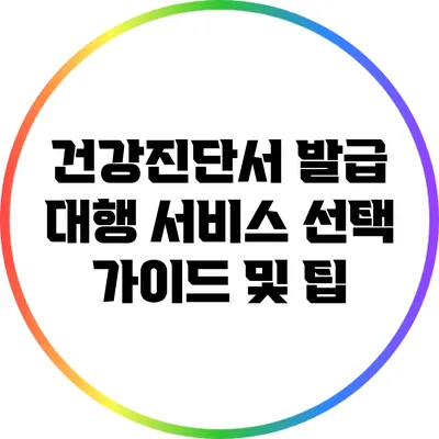 건강진단서 발급 대행 서비스 선택 가이드 및 팁