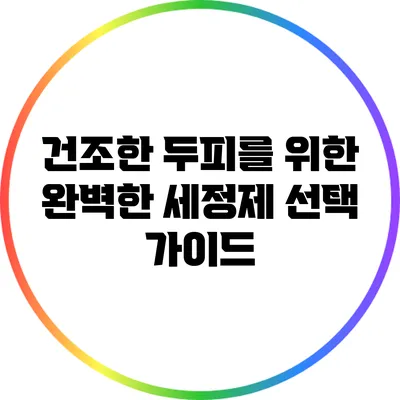 건조한 두피를 위한 완벽한 세정제 선택 가이드