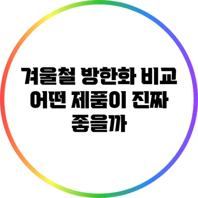 겨울철 방한화 비교: 어떤 제품이 진짜 좋을까?
