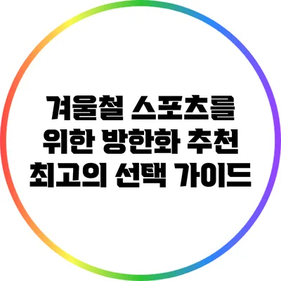 겨울철 스포츠를 위한 방한화 추천: 최고의 선택 가이드