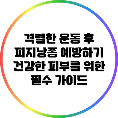 격렬한 운동 후 피지낭종 예방하기: 건강한 피부를 위한 필수 가이드