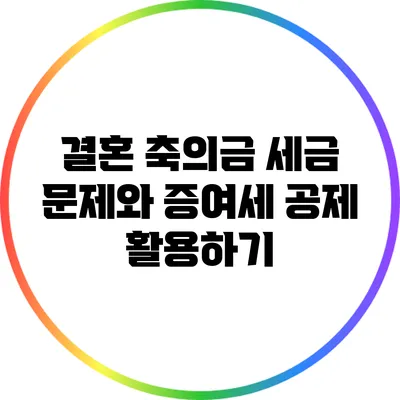 결혼 축의금 세금 문제와 증여세 공제 활용하기