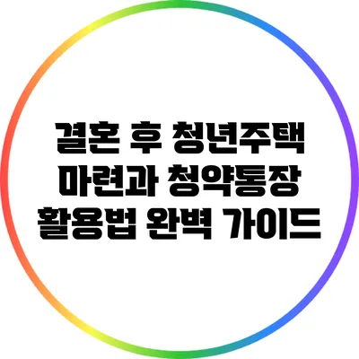 결혼 후 청년주택 마련과 청약통장 활용법 완벽 가이드