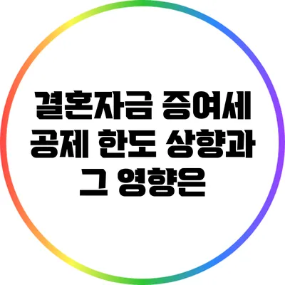 결혼자금 증여세 공제 한도 상향과 그 영향은?