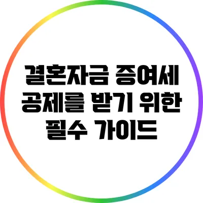 결혼자금 증여세 공제를 받기 위한 필수 가이드